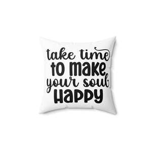 Motivational sayings Spun Polyester Square Pillow take time to make your soul happy  daily reminder gift for family and friends