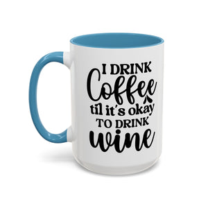 Funny Coffee Mug, I Drink Coffee Til It's Okay to Drink Wine Mug, Gift for Coffee Lovers, Humor Mug, Cute Home Office Decor