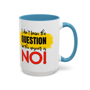 Funny Accent Coffee Mug - "I Don't Know the Question, But the Answer is NO!" - 11/15oz sarcasm