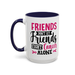 Inspirational Coffee Mug, Friends Don't Let Friends Fight Cancer Alone, Gift for Cancer Awareness, Encouragement, Support Mug