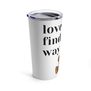 love finds a way Tumbler 20oz gift
