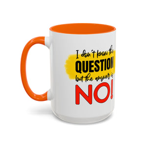 Funny Accent Coffee Mug - "I Don't Know the Question, But the Answer is NO!" - 11/15oz sarcasm
