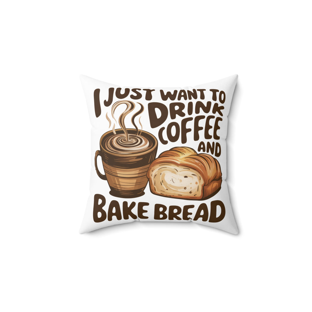 Square Pillow — "I Just Want to Drink Coffee and Bake Bread" Cozy Kitchen Decor