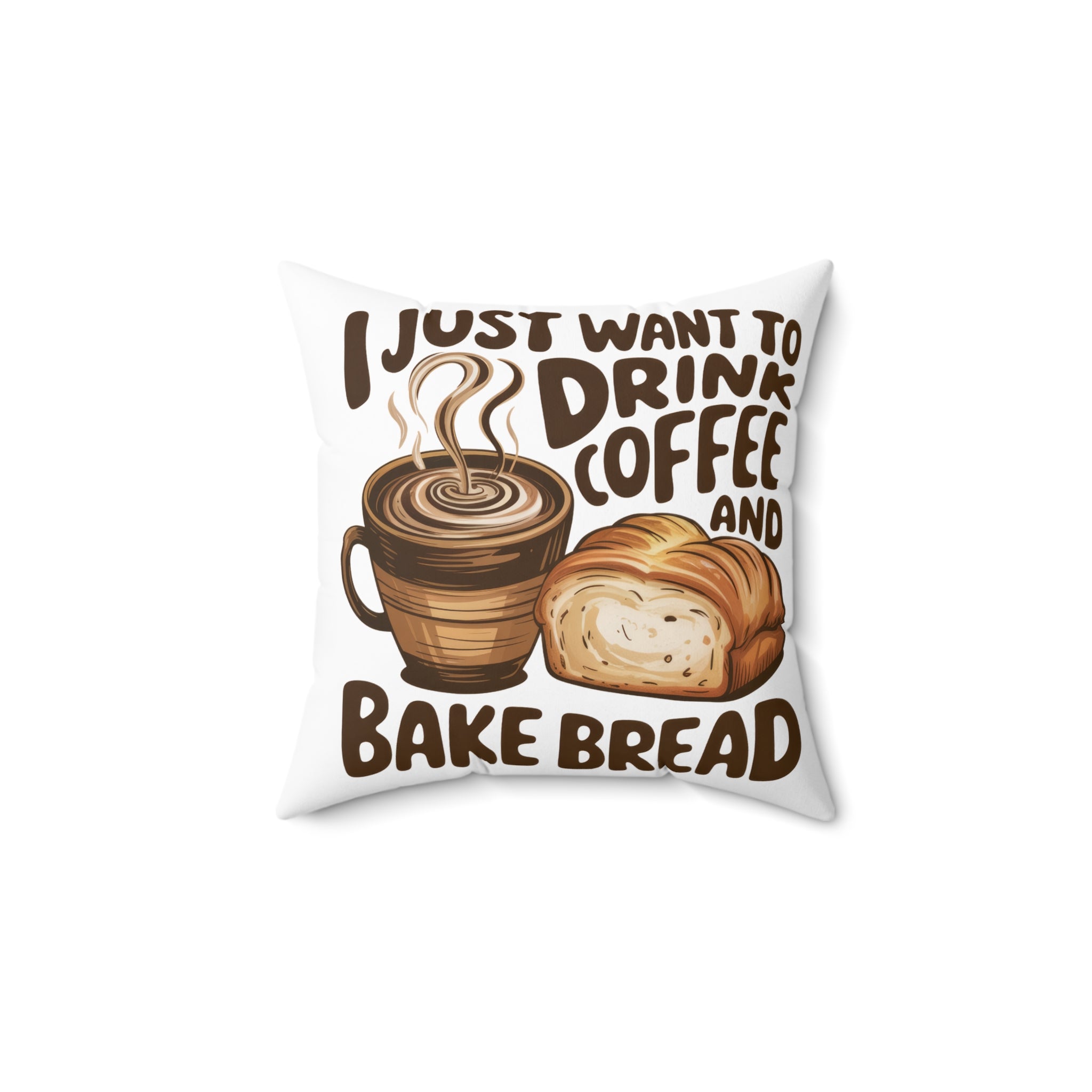Square Pillow — "I Just Want to Drink Coffee and Bake Bread" Cozy Kitchen Decor