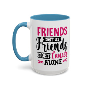 Inspirational Coffee Mug, Friends Don't Let Friends Fight Cancer Alone, Gift for Cancer Awareness, Encouragement, Support Mug