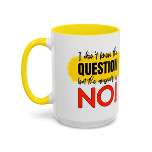 Funny Accent Coffee Mug - "I Don't Know the Question, But the Answer is NO!" - 11/15oz sarcasm