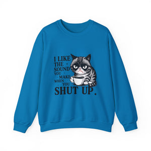 Funny Cat Sweatshirt - I Like the Sound You Make When You SHUT UP, Gift for Cat Lovers, Cozy Crewneck, Unisex Pullover, Perfect for